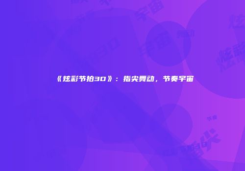 《炫彩节拍3D》：指尖舞动，节奏宇宙