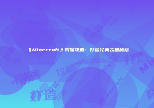《Minecraft》附魔攻略：打造完美装备秘籍