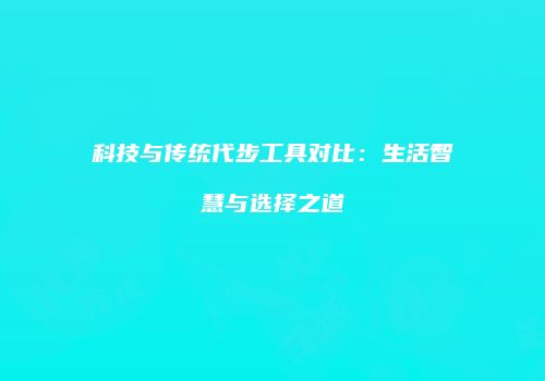 科技与传统代步工具对比：生活智慧与选择之道