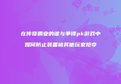 在传奇霸业的谁与争锋pk游戏中如何防止装备被其他玩家抢夺
