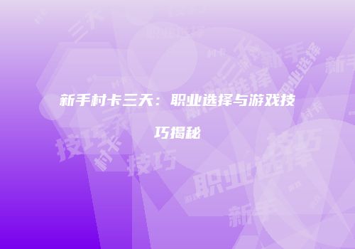 新手村卡三天：职业选择与游戏技巧揭秘