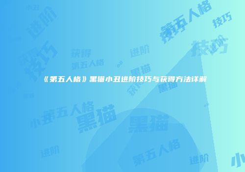 《第五人格》黑猫小丑进阶技巧与获得方法详解