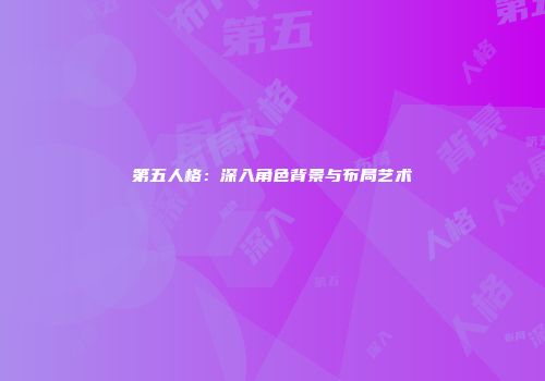 第五人格：深入角色背景与布局艺术