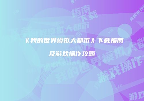 《我的世界模拟大都市》下载指南及游戏操作攻略