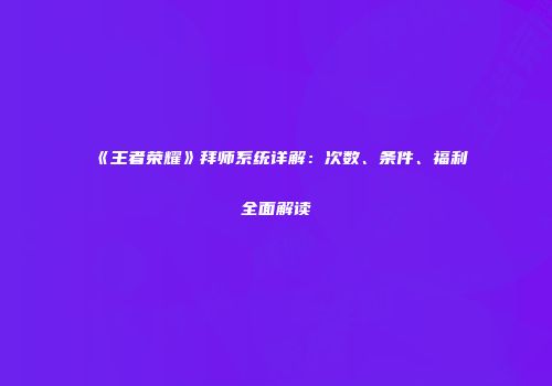 《王者荣耀》拜师系统详解：次数、条件、福利全面解读