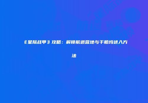 《星际战甲》攻略：解锁航道营地与干船坞进入方法