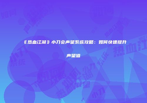 《热血江湖》小刀会声望系统攻略：如何快速提升声望值