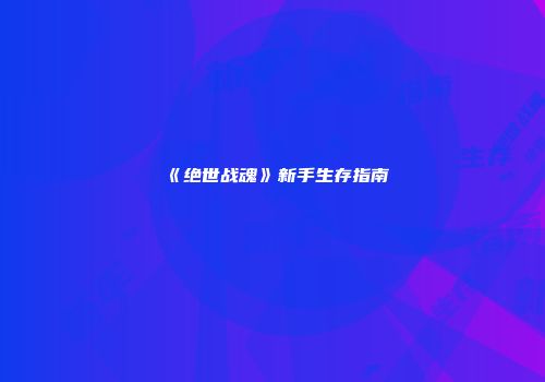 《绝世战魂》新手生存指南