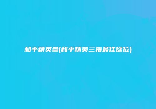 和平精英参(和平精英三指最佳键位)