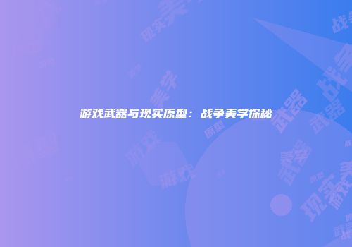 游戏武器与现实原型：战争美学探秘