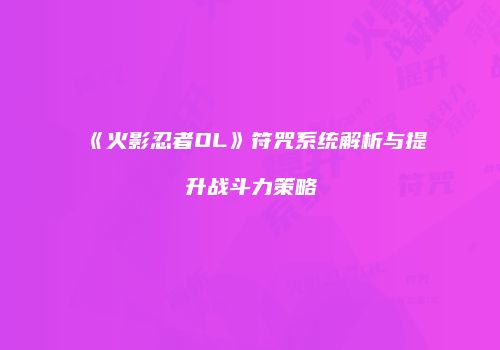 《火影忍者OL》符咒系统解析与提升战斗力策略