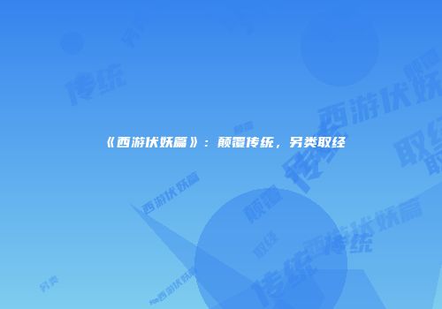 《西游伏妖篇》：颠覆传统，另类取经