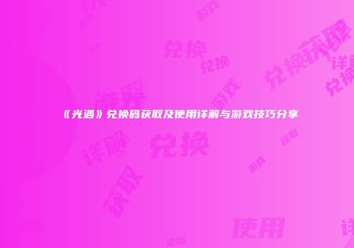 《光遇》兑换码获取及使用详解与游戏技巧分享