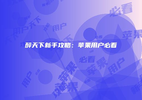 醉天下新手攻略：苹果用户必看