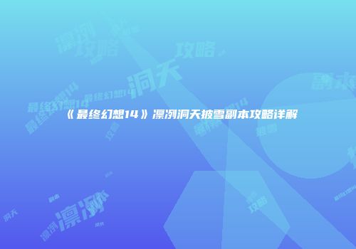 《最终幻想14》凛冽洞天披雪副本攻略详解