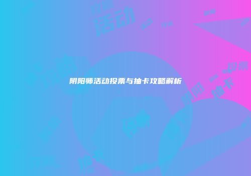阴阳师活动投票与抽卡攻略解析