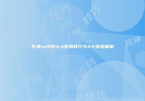 死神vs火影3.3变身技巧与3.2连招解析