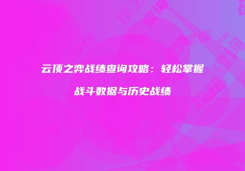 云顶之弈战绩查询攻略：轻松掌握战斗数据与历史战绩