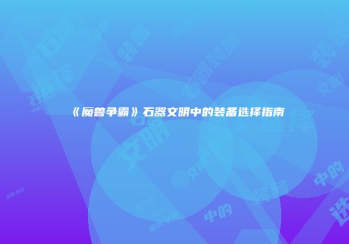 《魔兽争霸》石器文明中的装备选择指南