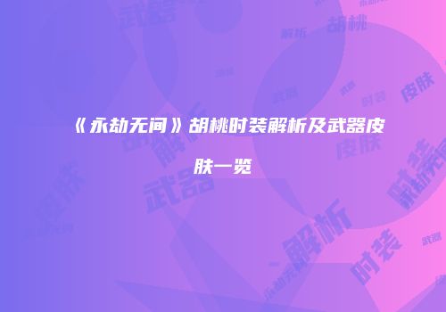 《永劫无间》胡桃时装解析及武器皮肤一览