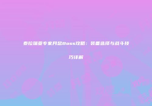 泰拉瑞亚专家月总Boss攻略：装备选择与战斗技巧详解