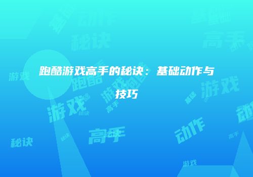 跑酷游戏高手的秘诀：基础动作与技巧