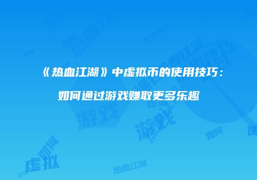 《热血江湖》中虚拟币的使用技巧：如何通过游戏赚取更多乐趣