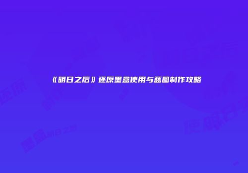 《明日之后》还原墨盒使用与蓝图制作攻略