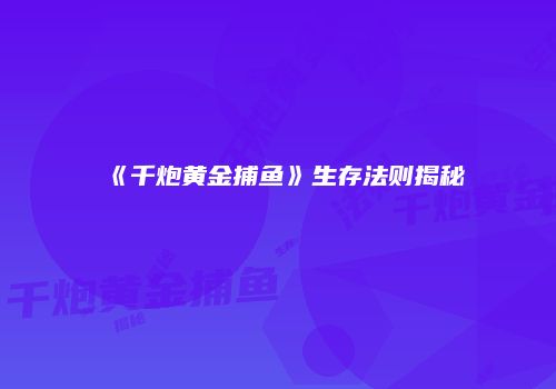 《千炮黄金捕鱼》生存法则揭秘