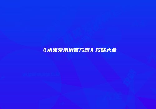 《水果爱消消官方版》攻略大全