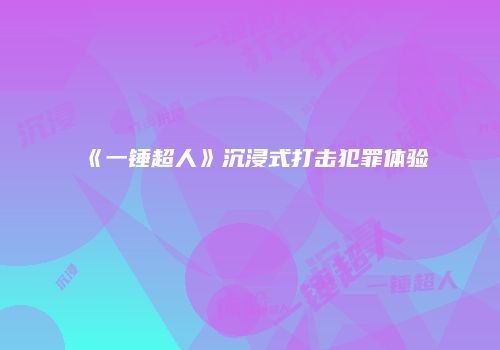 《一锤超人》沉浸式打击犯罪体验