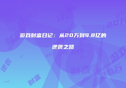 游戏财富日记：从20万到9.8亿的逆袭之路