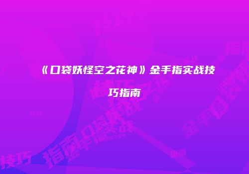 《口袋妖怪空之花神》金手指实战技巧指南
