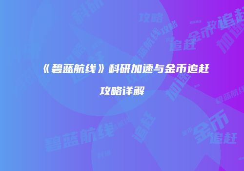 《碧蓝航线》科研加速与金币追赶攻略详解