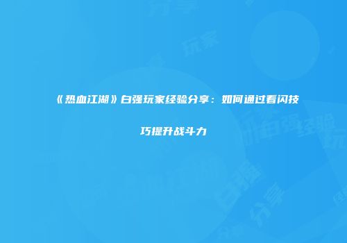 《热血江湖》白强玩家经验分享：如何通过看闪技巧提升战斗力