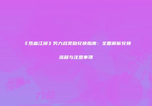 《热血江湖》势力战奖励兑换指南：全面解析兑换流程与注意事项