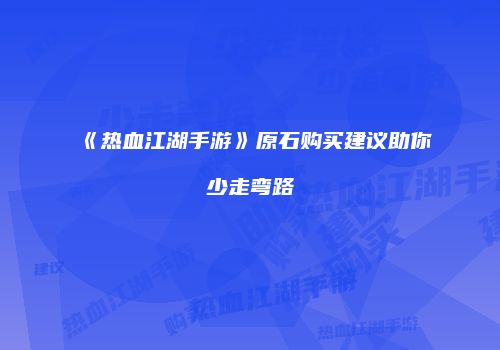 《热血江湖手游》原石购买建议助你少走弯路