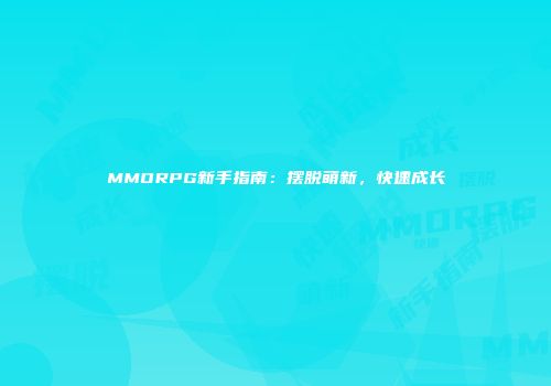 MMORPG新手指南：摆脱萌新，快速成长