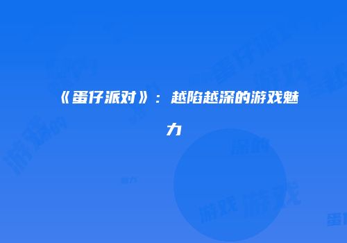 《蛋仔派对》：越陷越深的游戏魅力