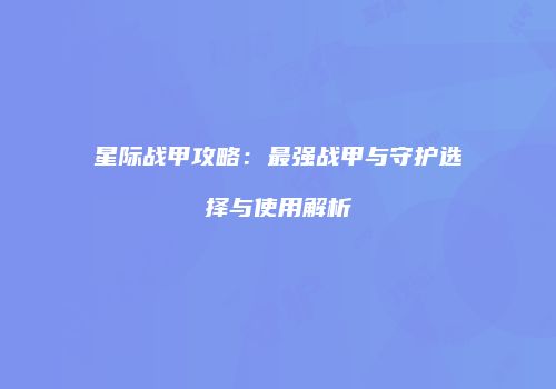 星际战甲攻略：最强战甲与守护选择与使用解析