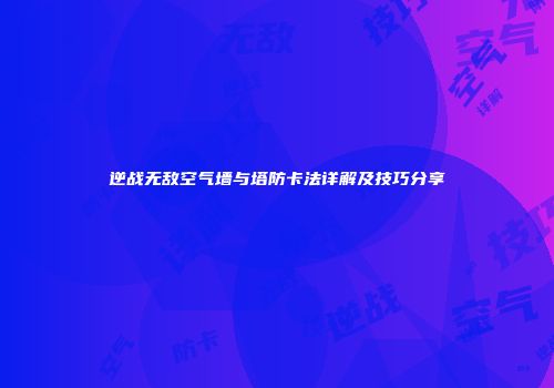 逆战无敌空气墙与塔防卡法详解及技巧分享
