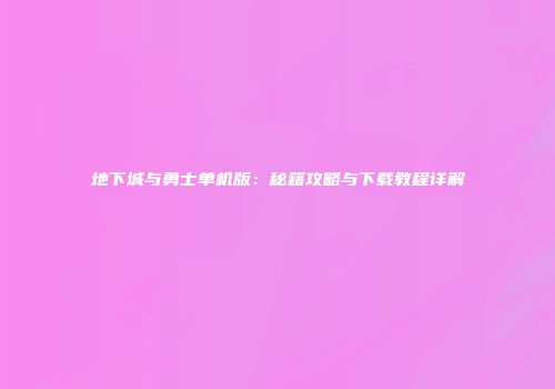 地下城与勇士单机版：秘籍攻略与下载教程详解