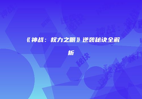 《神战：权力之眼》逆袭秘诀全解析