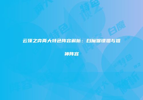 云顶之弈两大特色阵容解析：白魔保镖狙与狙神阵容