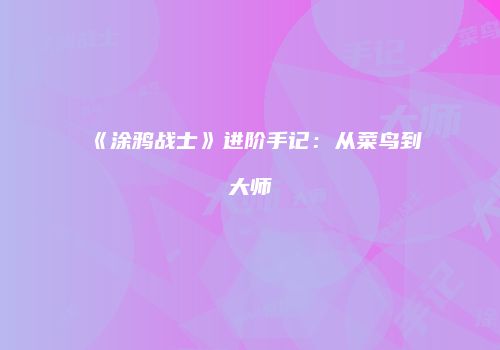 《涂鸦战士》进阶手记：从菜鸟到大师