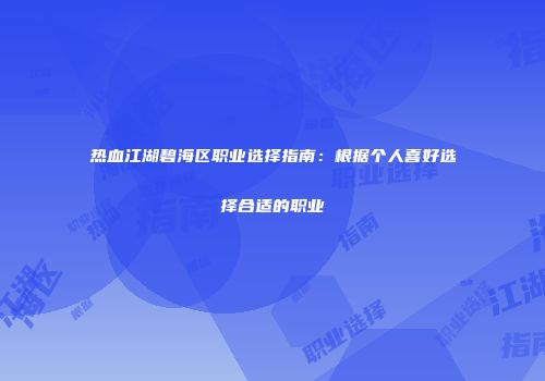 热血江湖碧海区职业选择指南：根据个人喜好选择合适的职业