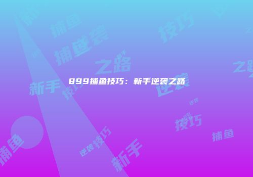 899捕鱼技巧：新手逆袭之路