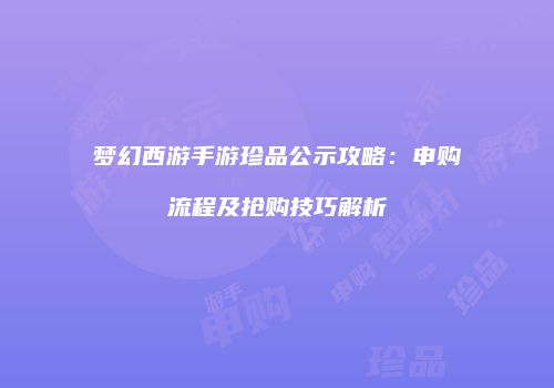 梦幻西游手游珍品公示攻略：申购流程及抢购技巧解析