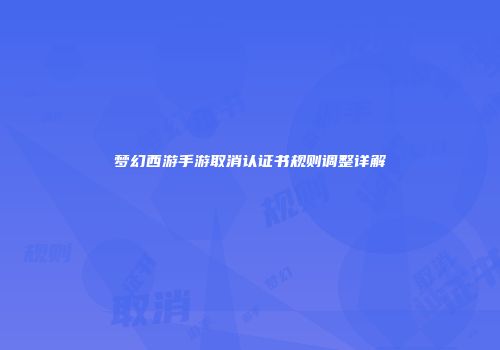 梦幻西游手游取消认证书规则调整详解