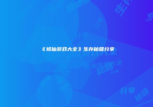 《修仙游戏大全》生存秘籍分享